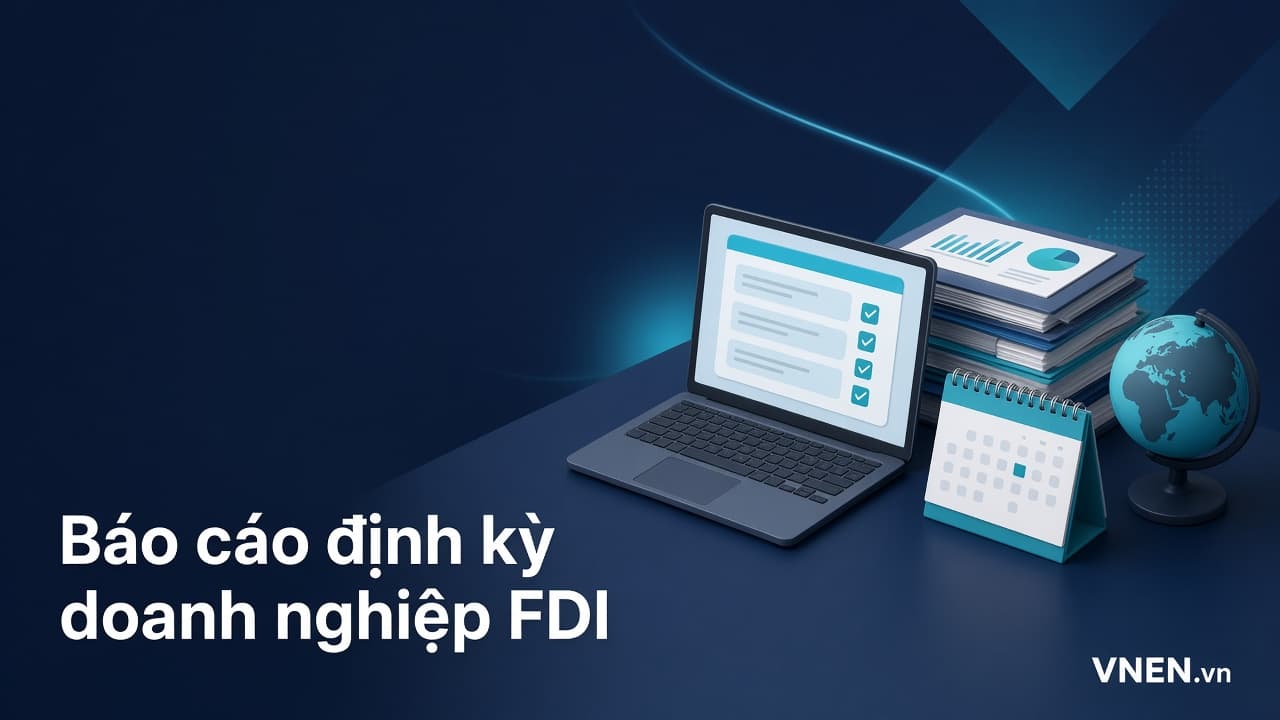 Báo cáo định kỳ của doanh nghiệp FDI theo Nghị định 342/2026: hạn 15/1, 15/7, Mẫu số 14 và rủi ro thu hồi giấy phép