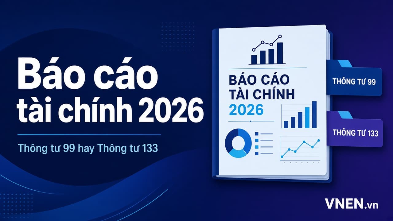 Báo cáo tài chính 2026: gồm những gì, hạn nộp, doanh nghiệp nhỏ và vừa chọn Thông tư 133 hay Thông tư 99