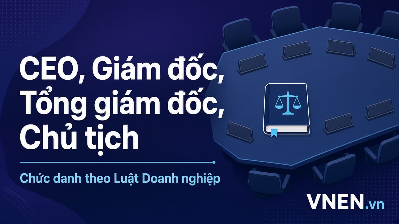 Chức danh trong doanh nghiệp: CEO, Giám đốc, Tổng giám đốc, Chủ tịch khác nhau thế nào theo Luật Doanh nghiệp