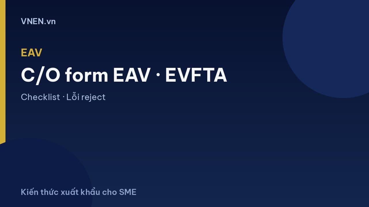 C/O form EAV (EVFTA): điều kiện, hồ sơ, nơi cấp, lỗi reject