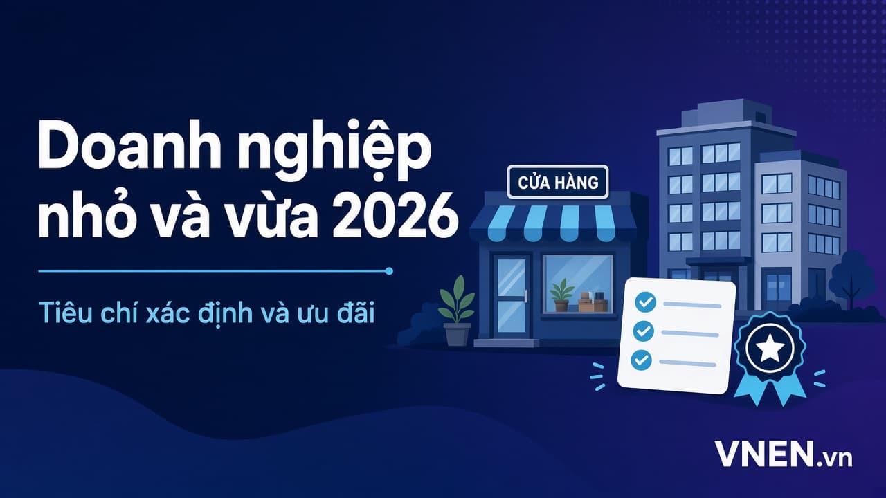 Doanh nghiệp nhỏ và vừa là gì? Tiêu chí xác định 2026 và các ưu đãi đang áp dụng