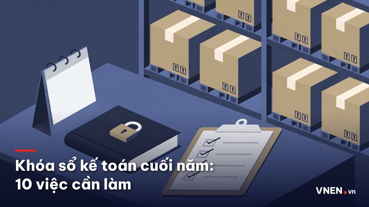 Khóa sổ kế toán cuối năm: checklist 10 việc doanh nghiệp nhỏ nên làm từ tháng 11