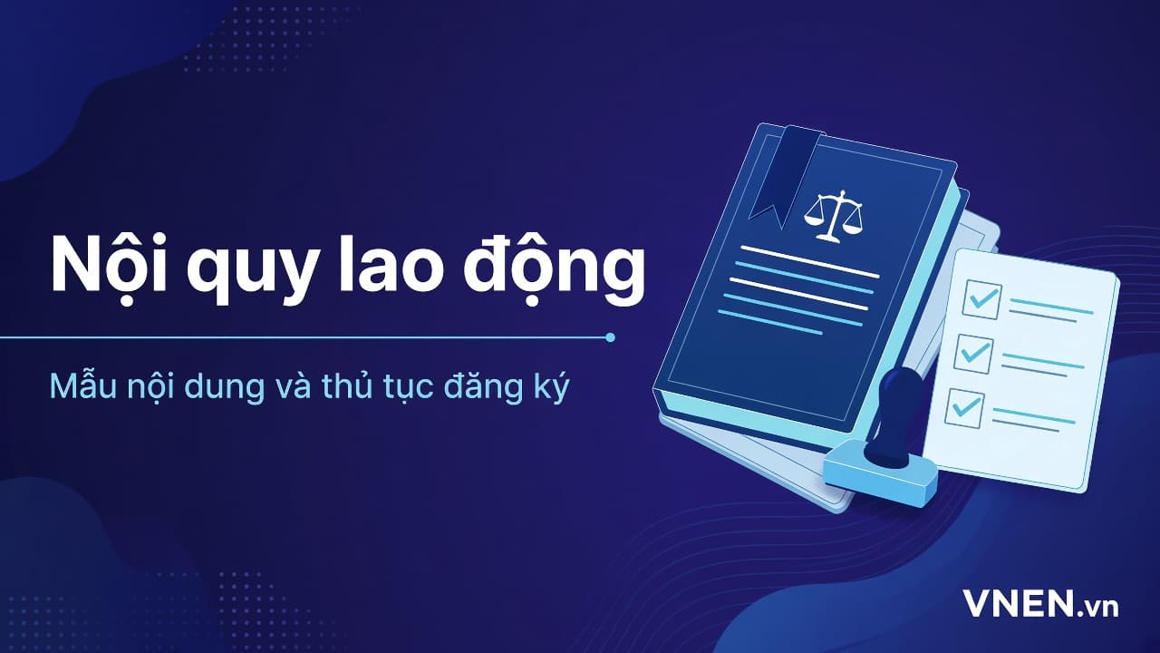 Nội quy lao động: nội dung bắt buộc, mẫu tham khảo và thủ tục đăng ký 2026 cho doanh nghiệp từ 10 lao động