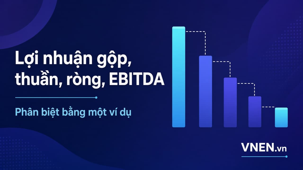 Lợi nhuận gộp, lợi nhuận thuần, lợi nhuận ròng, EBIT, EBITDA: phân biệt bằng một ví dụ duy nhất