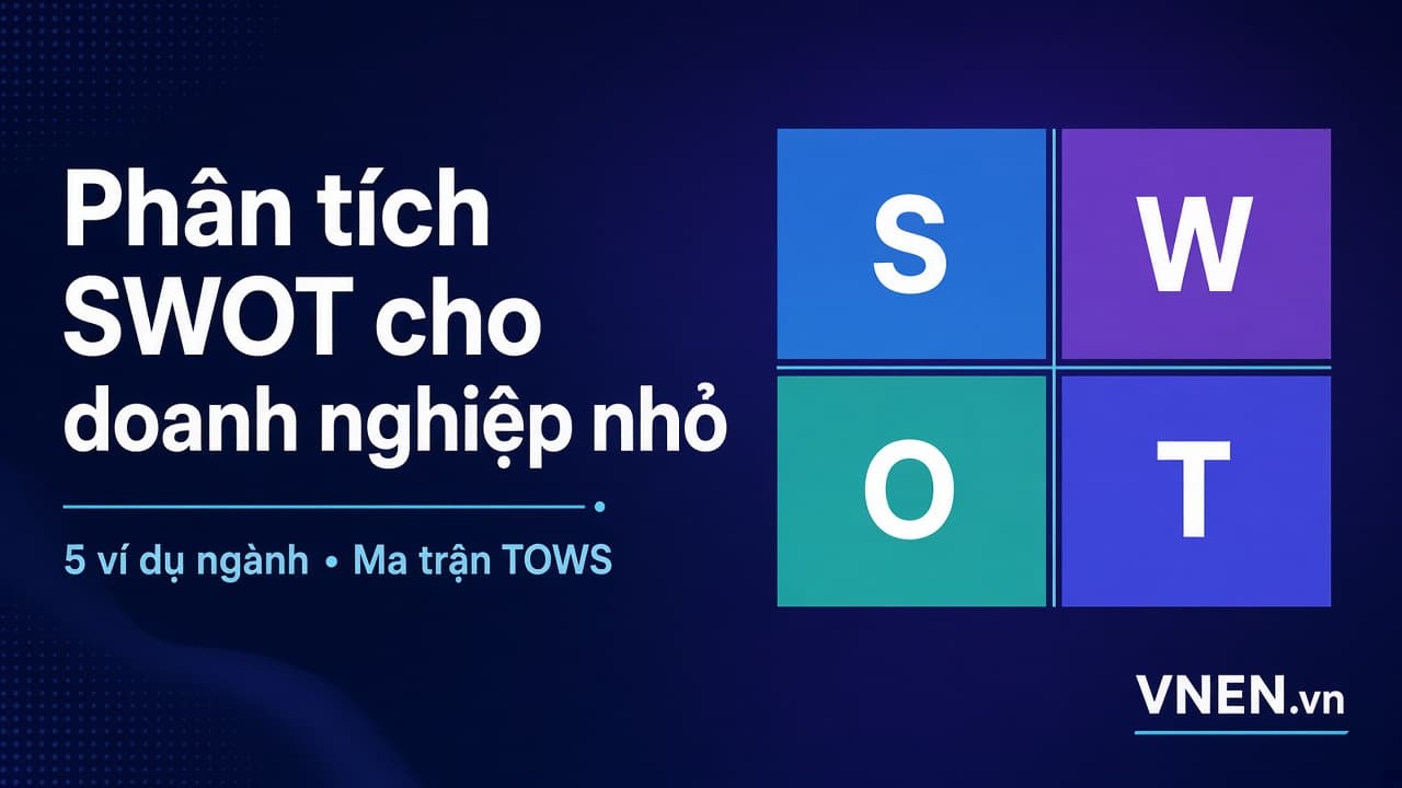 Phân tích SWOT cho doanh nghiệp nhỏ: cách làm đúng, 5 ví dụ ngành Việt Nam và cách chuyển sang hành động bằng ma trận TOWS