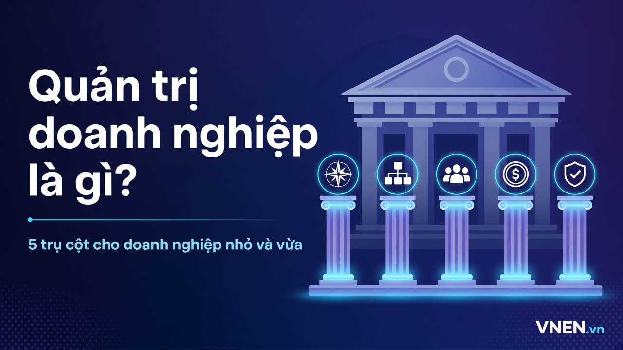 Quản trị doanh nghiệp là gì? Khung quản trị cho SME Việt 2026: chiến lược, tổ chức, con người, tài chính, tuân thủ