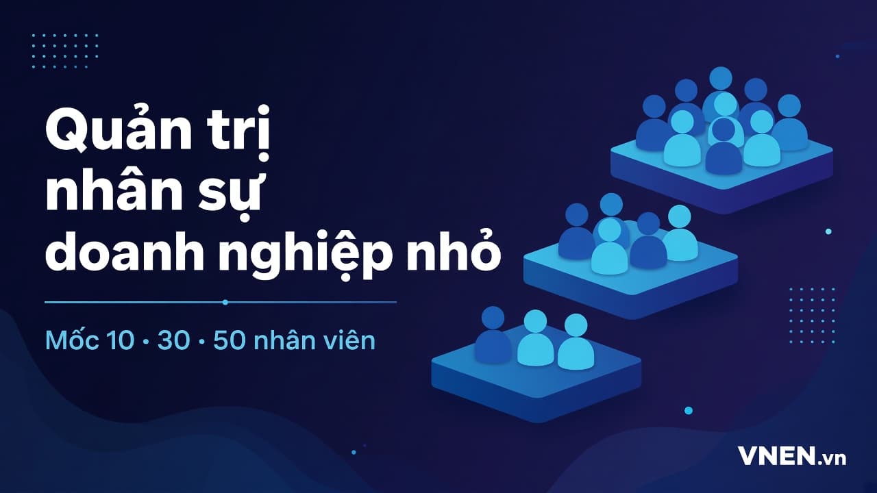 Quản trị nhân sự cho doanh nghiệp nhỏ: việc cần làm khi đạt 10, 30, 50 nhân viên