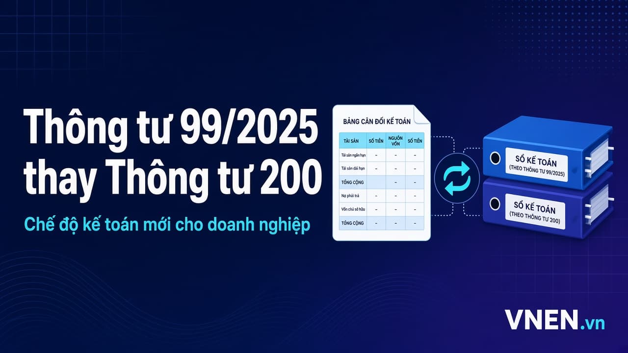 Thông tư 99/2025 thay Thông tư 200: doanh nghiệp cần đổi gì trong sổ sách, tài khoản, BCTC từ 2026