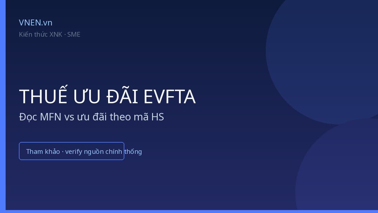 Thuế nhập khẩu ưu đãi EVFTA: cách đọc MFN và ưu đãi cho SME