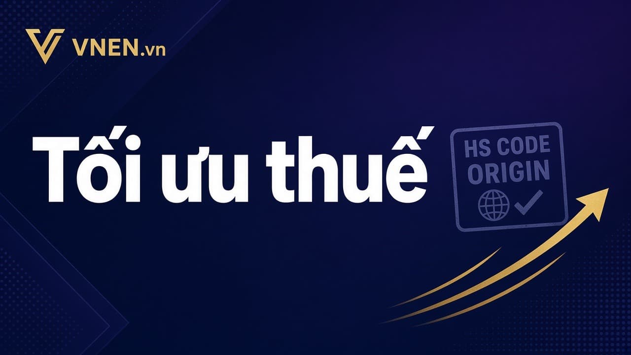 Tối ưu thuế bằng mã HS và xuất xứ hợp lệ