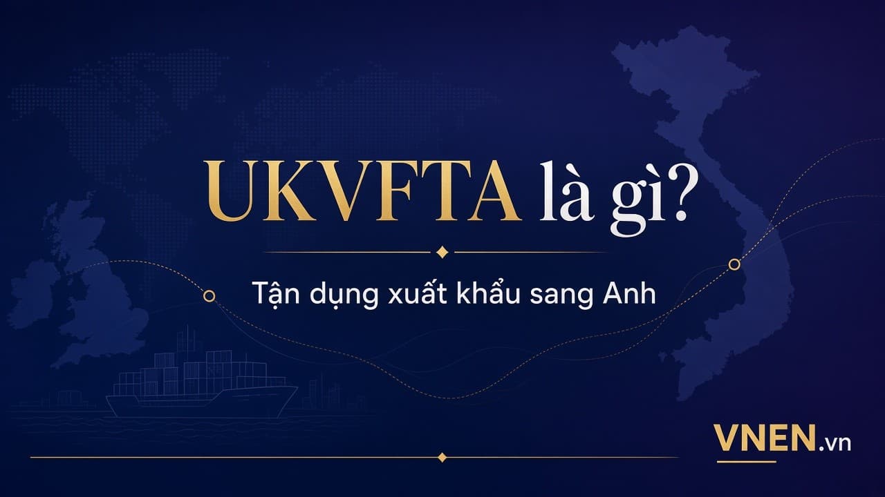 UKVFTA là gì? Cách doanh nghiệp Việt tận dụng ưu đãi xuất khẩu sang Anh